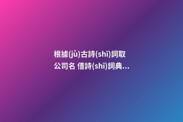 根據(jù)古詩(shī)詞取公司名 借詩(shī)詞典故為公司取名-第1張-公司起名-玄機(jī)派